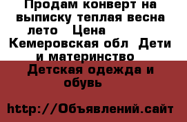 Продам конверт на выписку теплая весна-лето › Цена ­ 2 000 - Кемеровская обл. Дети и материнство » Детская одежда и обувь   